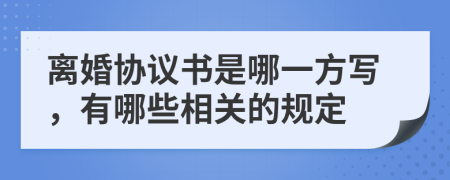 离婚协议书是哪一方写，有哪些相关的规定