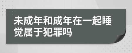 未成年和成年在一起睡觉属于犯罪吗