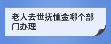 老人去世抚恤金哪个部门办理