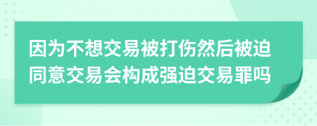 因为不想交易被打伤然后被迫同意交易会构成强迫交易罪吗