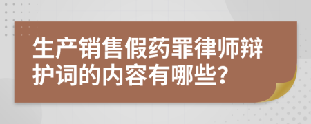 生产销售假药罪律师辩护词的内容有哪些？