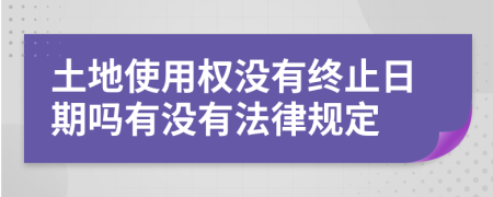 土地使用权没有终止日期吗有没有法律规定