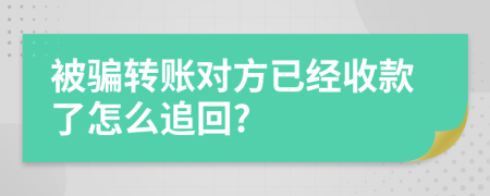 被骗转账对方已经收款了怎么追回?