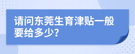 请问东莞生育津贴一般要给多少？