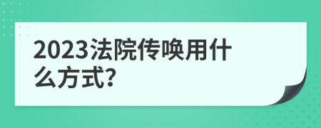 2023法院传唤用什么方式？