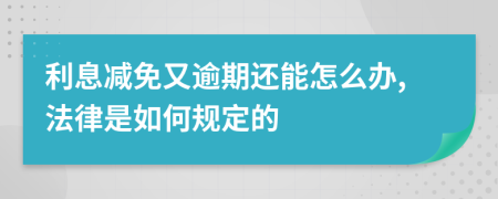 利息减免又逾期还能怎么办,法律是如何规定的