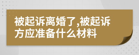 被起诉离婚了,被起诉方应准备什么材料