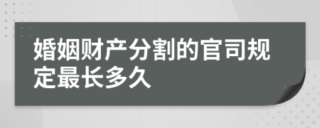 婚姻财产分割的官司规定最长多久