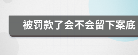 被罚款了会不会留下案底