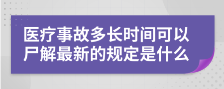 医疗事故多长时间可以尸解最新的规定是什么