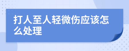 打人至人轻微伤应该怎么处理