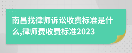 南昌找律师诉讼收费标准是什么,律师费收费标准2023