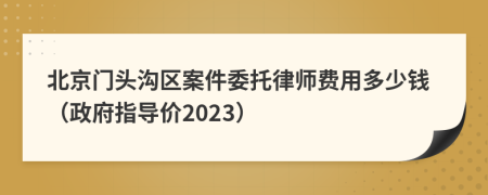 北京门头沟区案件委托律师费用多少钱（政府指导价2023）