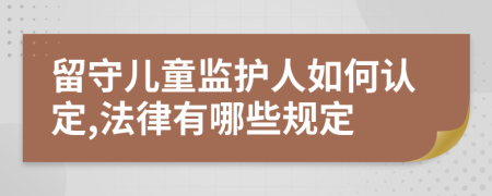 留守儿童监护人如何认定,法律有哪些规定