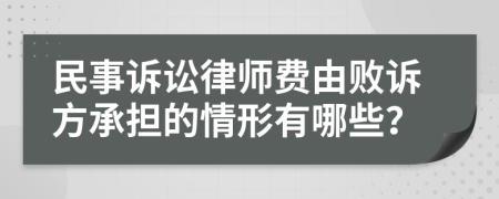 民事诉讼律师费由败诉方承担的情形有哪些？