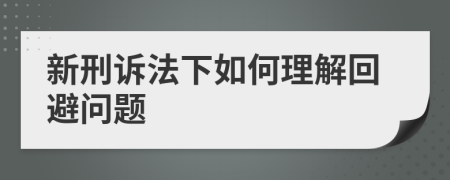 新刑诉法下如何理解回避问题