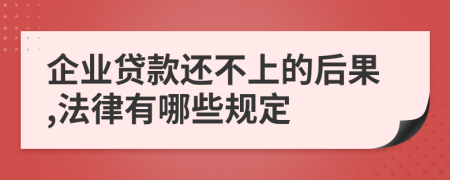 企业贷款还不上的后果,法律有哪些规定