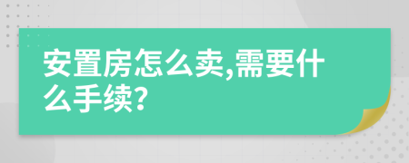 安置房怎么卖,需要什么手续？