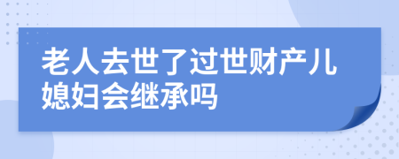 老人去世了过世财产儿媳妇会继承吗
