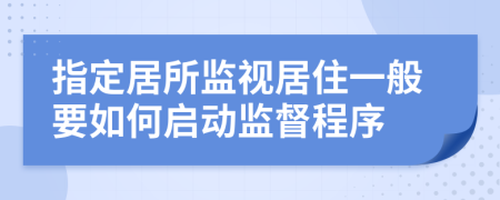 指定居所监视居住一般要如何启动监督程序