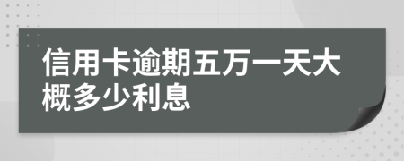 信用卡逾期五万一天大概多少利息