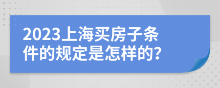 2023上海买房子条件的规定是怎样的？