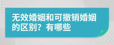 无效婚姻和可撤销婚姻的区别？有哪些