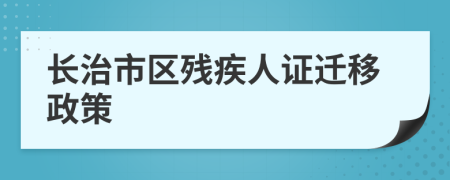 长治市区残疾人证迁移政策