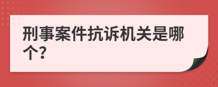 刑事案件抗诉机关是哪个？