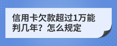 信用卡欠款超过1万能判几年？怎么规定