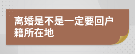 离婚是不是一定要回户籍所在地