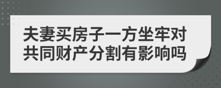 夫妻买房子一方坐牢对共同财产分割有影响吗