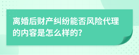 离婚后财产纠纷能否风险代理的内容是怎么样的？