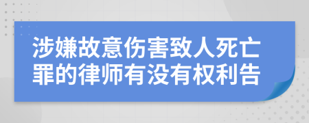 涉嫌故意伤害致人死亡罪的律师有没有权利告