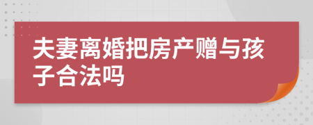 夫妻离婚把房产赠与孩子合法吗