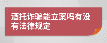 酒托诈骗能立案吗有没有法律规定