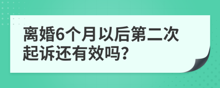 离婚6个月以后第二次起诉还有效吗？