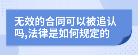 无效的合同可以被追认吗,法律是如何规定的