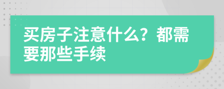 买房子注意什么？都需要那些手续