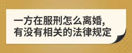 一方在服刑怎么离婚,有没有相关的法律规定