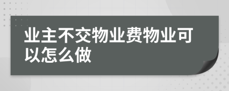 业主不交物业费物业可以怎么做