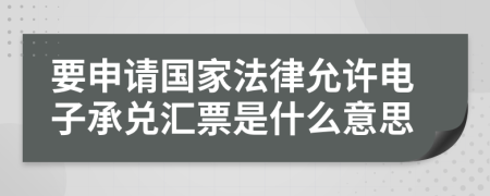 要申请国家法律允许电子承兑汇票是什么意思