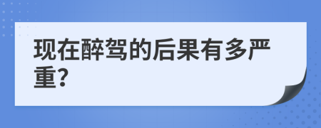 现在醉驾的后果有多严重？