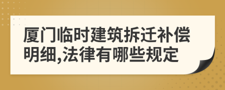 厦门临时建筑拆迁补偿明细,法律有哪些规定