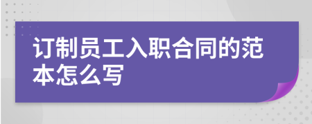 订制员工入职合同的范本怎么写