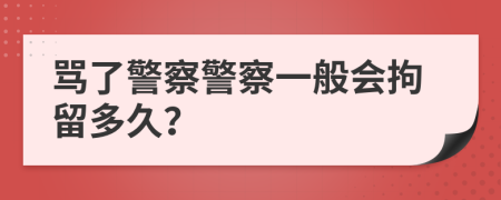 骂了警察警察一般会拘留多久？