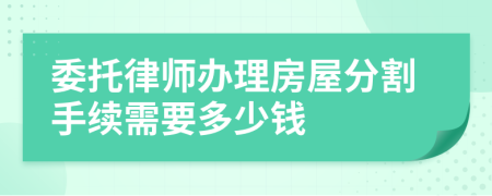 委托律师办理房屋分割手续需要多少钱