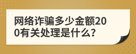 网络诈骗多少金额200有关处理是什么？