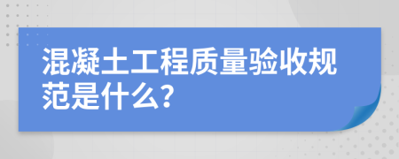 混凝土工程质量验收规范是什么？