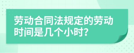 劳动合同法规定的劳动时间是几个小时？